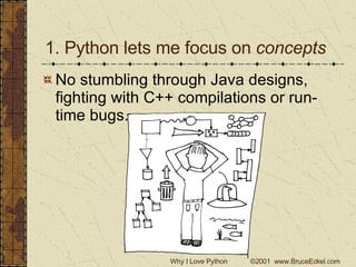 1. Python lets me focus on  concepts No stumbling through Java designs, fighting with C++ compilations or run-time bugs. 