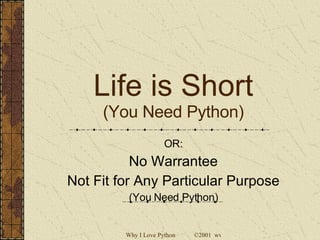 Life is Short (You Need Python) OR: No Warrantee Not Fit for Any Particular Purpose (You Need Python) 