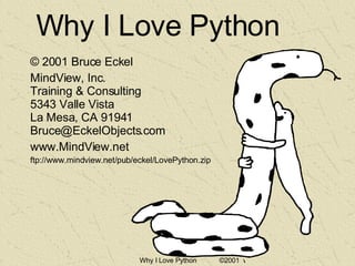 Why I Love Python © 2001 Bruce Eckel MindView, Inc. Training & Consulting 5343 Valle Vista La Mesa, CA 91941 [email_address] www.MindView.net ftp://www.mindview.net/pub/eckel/LovePython.zip 