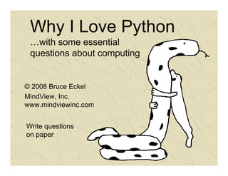 Why I Love Python
 …with some essential
 questions about computing


© 2008 Bruce Eckel
MindView, Inc.
www.mindviewinc.com


Write questions
on paper
 