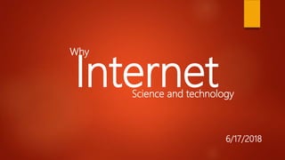 6/17/2018
InternetScience and technology
Why
 