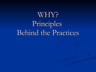 WHY? Principles  Behind the Practices 
