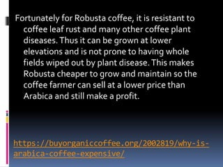 https://buyorganiccoffee.org/2002819/why-is-
arabica-coffee-expensive/
Fortunately for Robusta coffee, it is resistant to
...