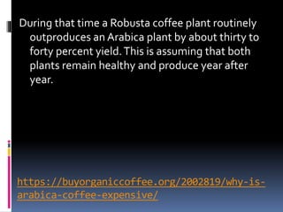 https://buyorganiccoffee.org/2002819/why-is-
arabica-coffee-expensive/
During that time a Robusta coffee plant routinely
o...