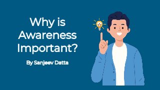 By Sanjeev Datta
Why is
Awareness
Important?
By Sanjeev Datta
 