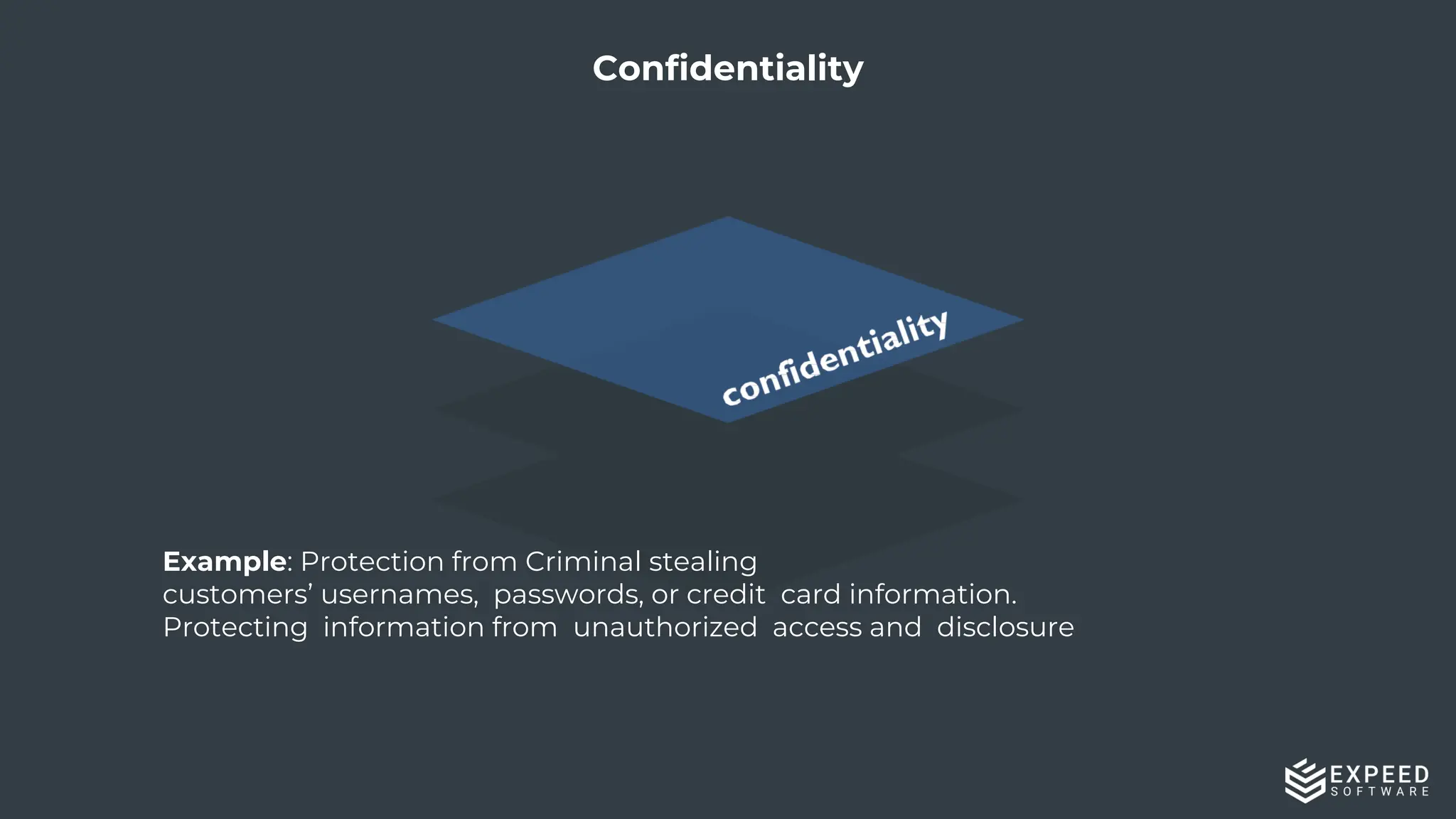 7
Confidentiality
Example: Protection from Criminal stealing
customers’ usernames, passwords, or credit card information.
Protecting information from unauthorized access and disclosure
 