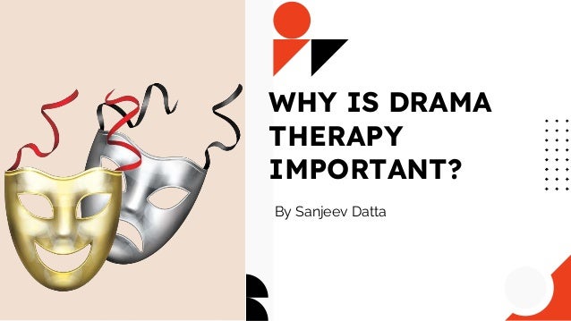 WHY IS DRAMA
THERAPY
IMPORTANT?
By Sanjeev Datta
 