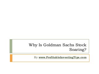 Why Is Goldman Sachs Stock
Soaring?
By www.ProfitableInvestingTips.com
 