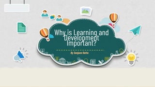 Why is Learning and
Development
Important?
By Sanjeev Datta
 
