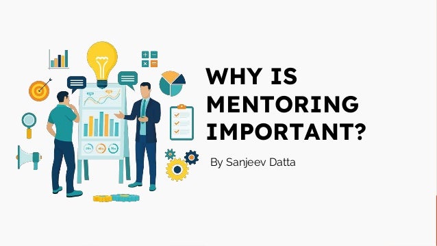 WHY IS
MENTORING
IMPORTANT?
By Sanjeev Datta
 