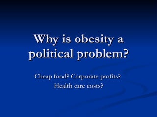 Why is obesity a political problem? Cheap food? Corporate profits?  Health care costs? 