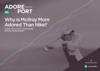 #01
Why is McIlroy More
Adored Than Nike
USING ANALYTICS TO MAXIMISE
BRAND SPONSORSHIP
 
