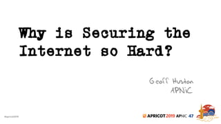 #apricot2019 2019 47
Why is Securing the
Internet so Hard?
Geoff Huston
APNIC
 