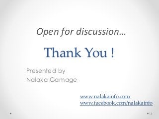 Thank You !
Presented by
Nalaka Gamage
13
Open for discussion…
www.nalakainfo.com
www.facebook.com/nalakainfo
 