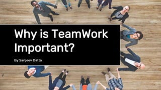 Why is TeamWork
Important?
By Sanjeev Datta
 