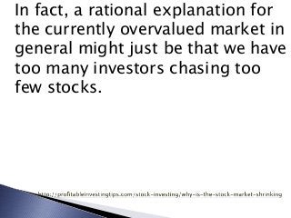In fact, a rational explanation for
the currently overvalued market in
general might just be that we have
too many investo...