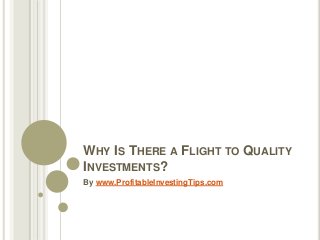 WHY IS THERE A FLIGHT TO QUALITY
INVESTMENTS?
By www.ProfitableInvestingTips.com
 