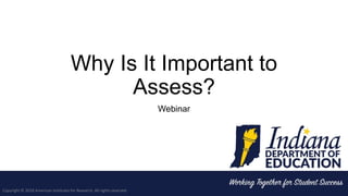 Why Is It Important to
Assess?
Webinar
Copyright © 2018 American Institutes for Research. All rights reserved.
 