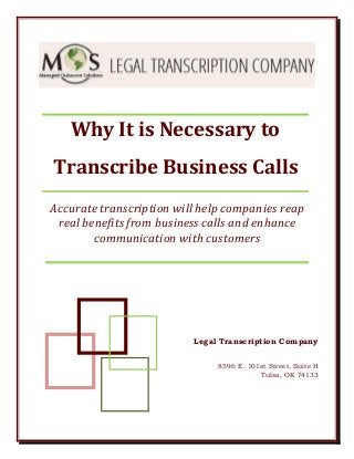 Why It is Necessary to
Transcribe Business Calls
Accurate transcription will help companies reap
real benefits from business calls and enhance
communication with customers
Legal Transcription Company
8596 E. 101st Street, Suite H
Tulsa, OK 74133
 