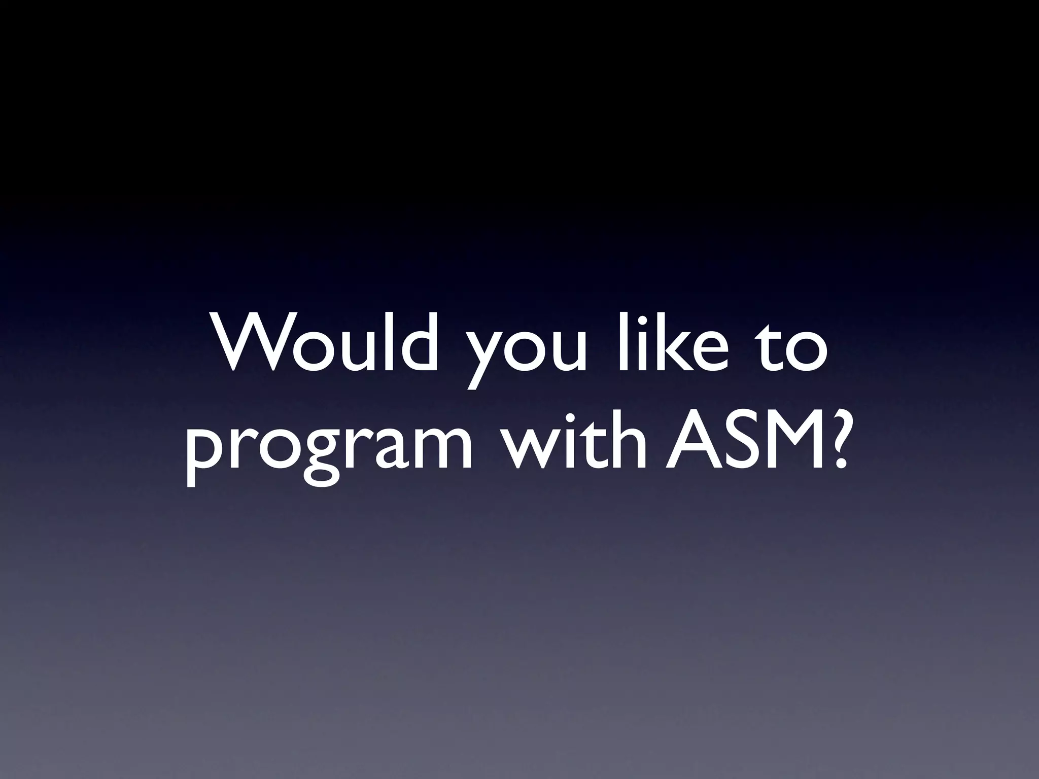 Would you like to
program with ASM?
 
