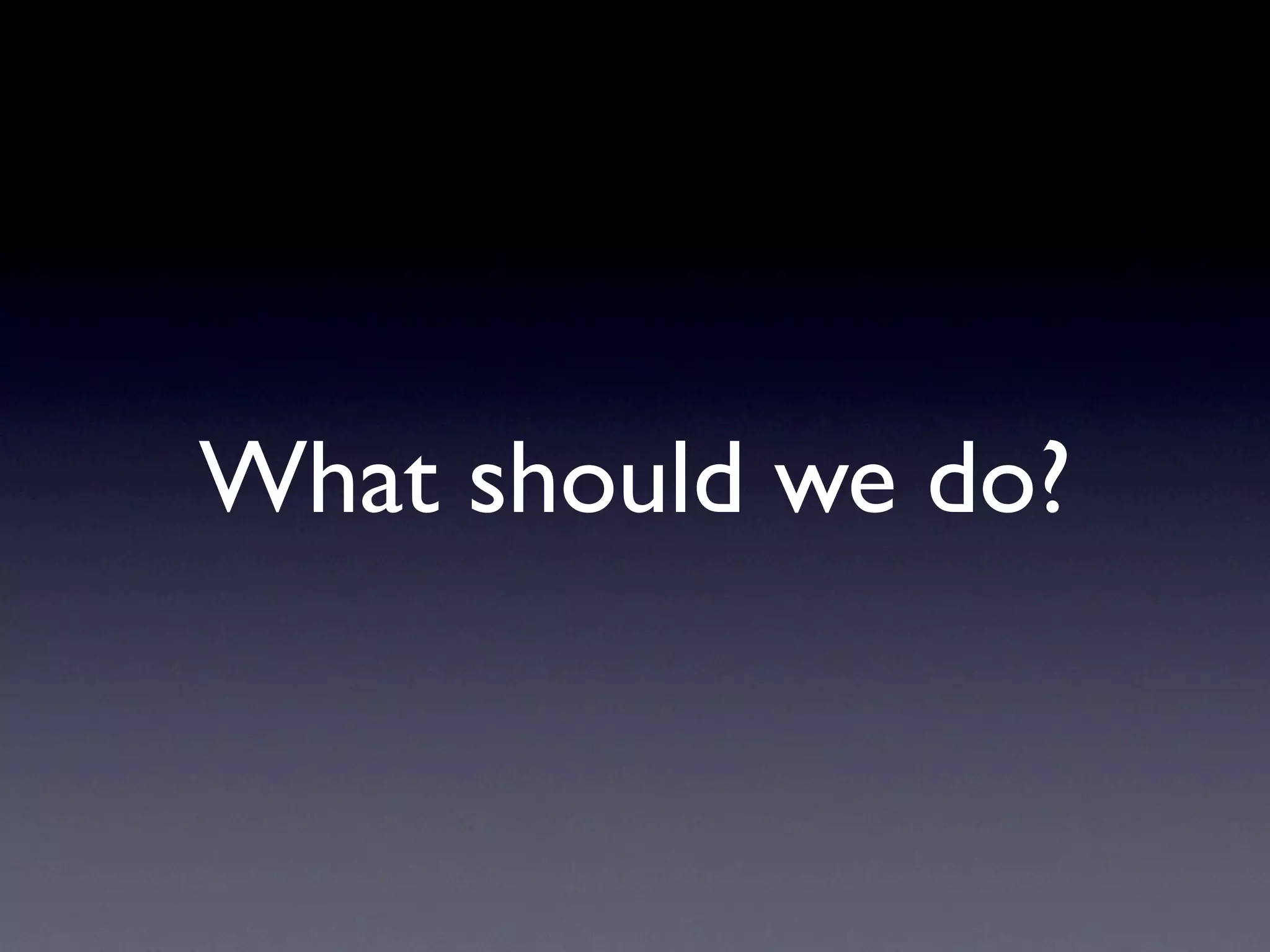 What should we do?
 
