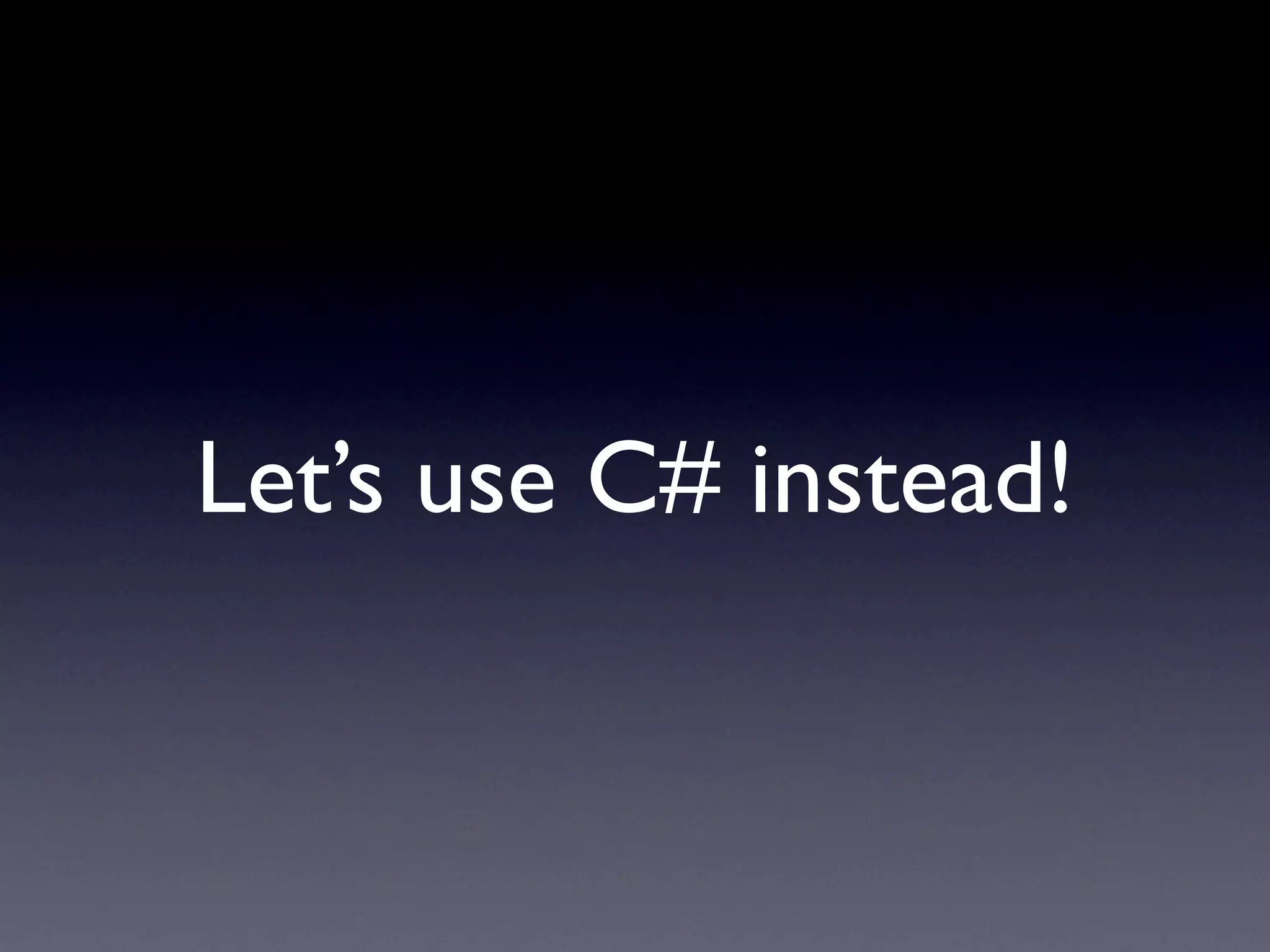 Let’s use C# instead!
 