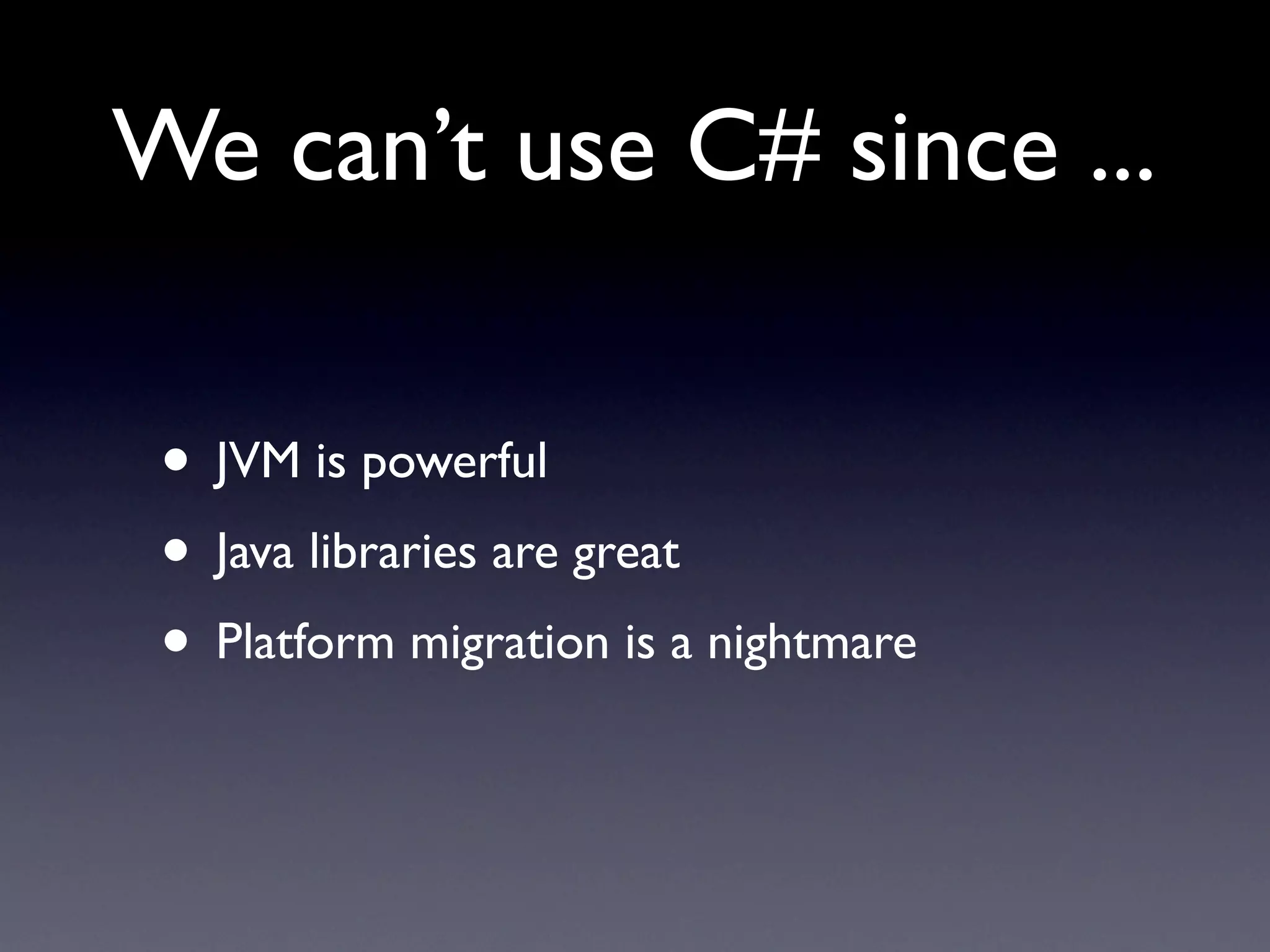 We can’t use C# since ...

 • JVM is powerful
 • Java libraries are great
 • Platform migration is a nightmare
 