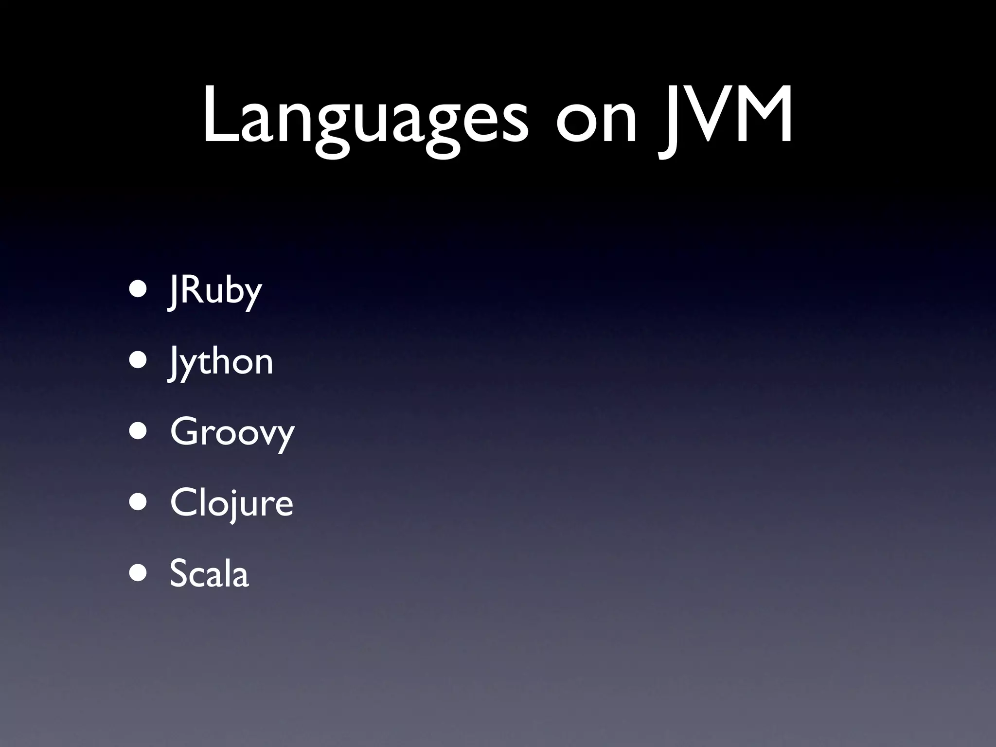 Languages on JVM

• JRuby
• Jython
• Groovy
• Clojure
• Scala
 