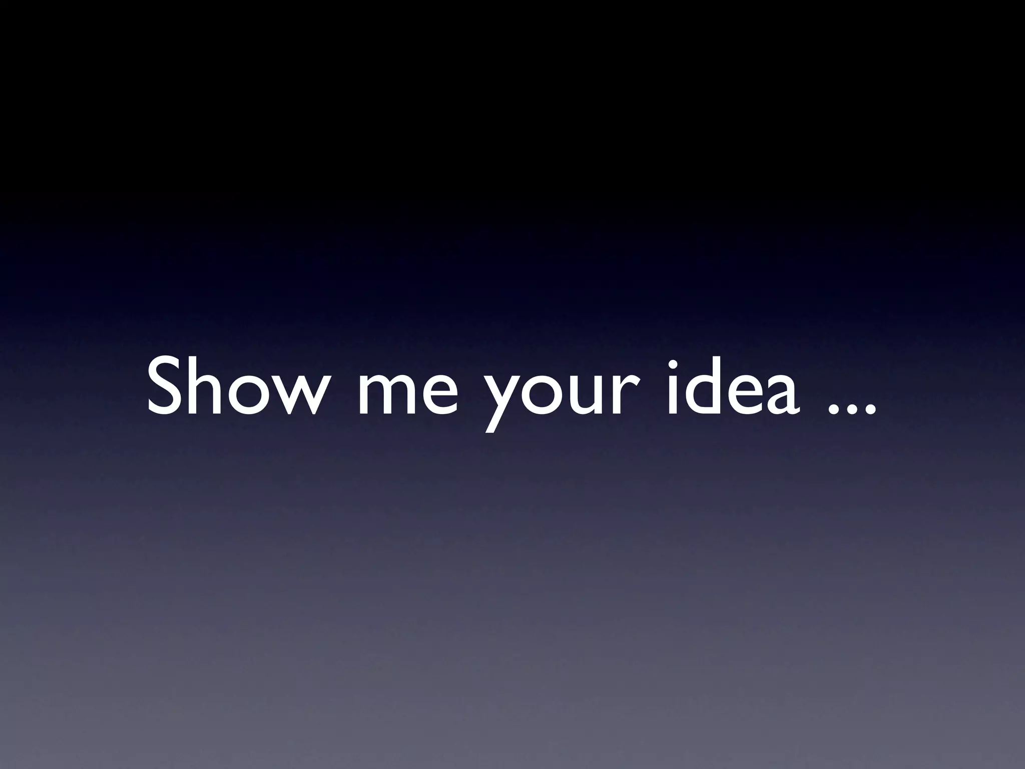 Show me your idea ...
 