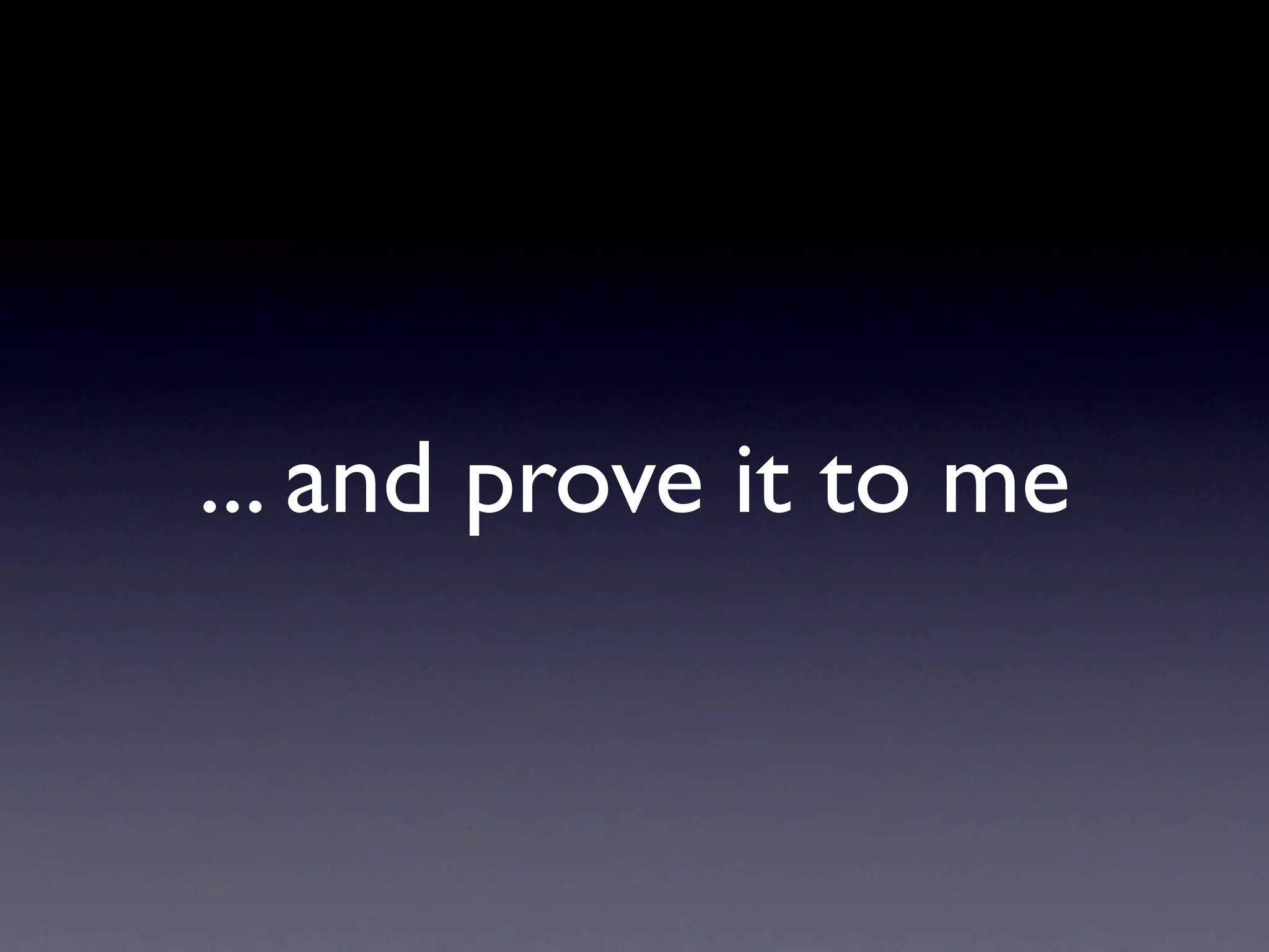 ... and prove it to me
 