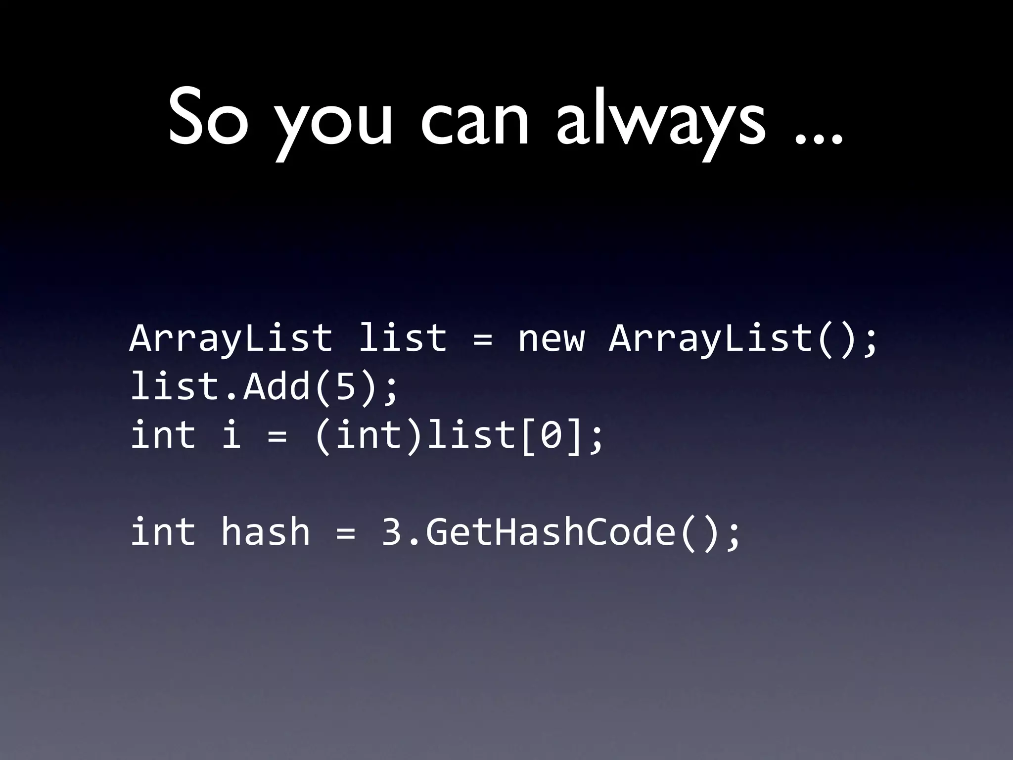 So you can always ...

ArrayList	
  list	
  =	
  new	
  ArrayList();
list.Add(5);
int	
  i	
  =	
  (int)list[0];

int	
  hash	
  =	
  3.GetHashCode();
 