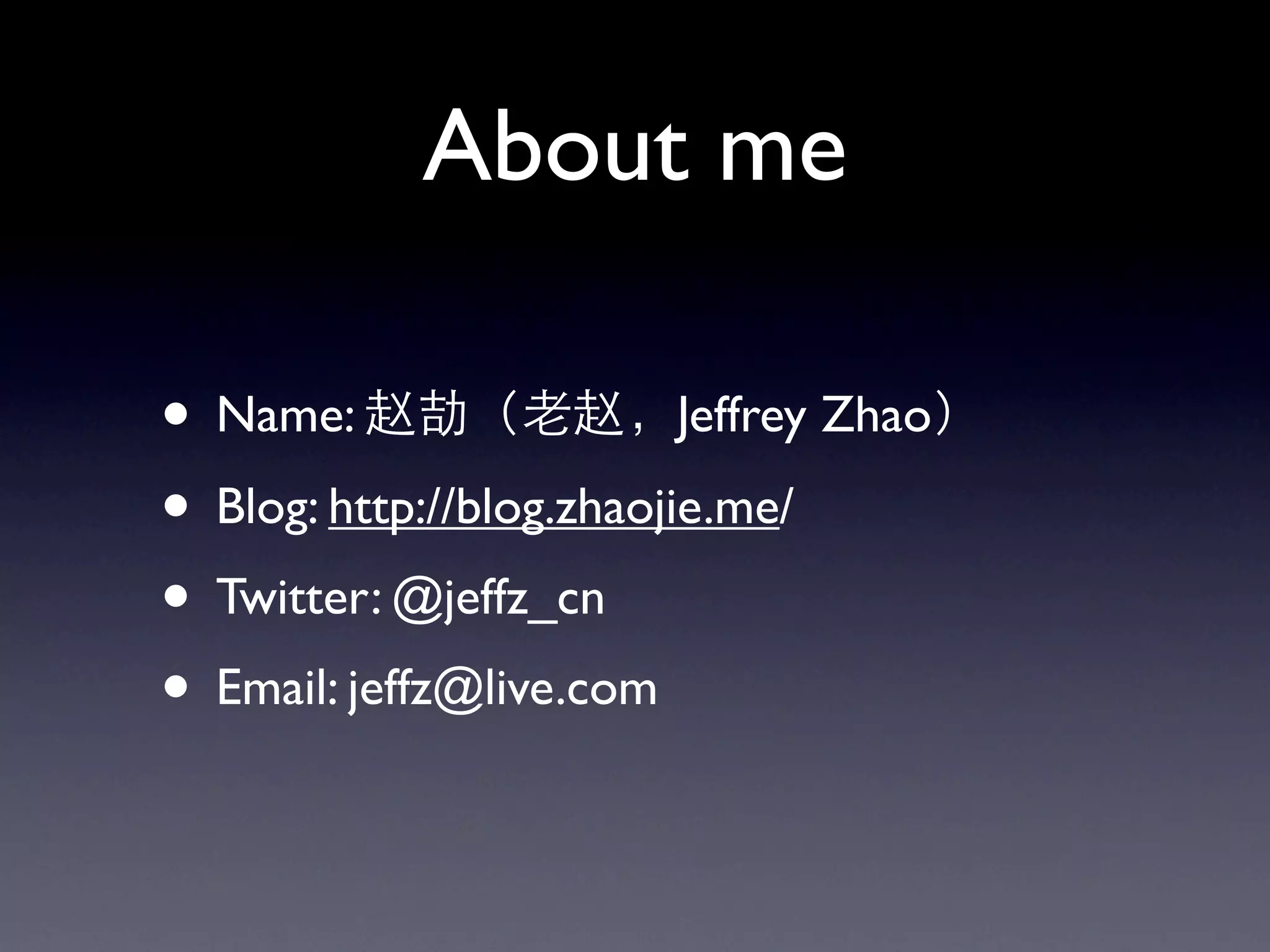 About me

• Name:                   Jeffrey Zhao

• Blog: http://blog.zhaojie.me/
• Twitter: @jeffz_cn
• Email: jeffz@live.com
 