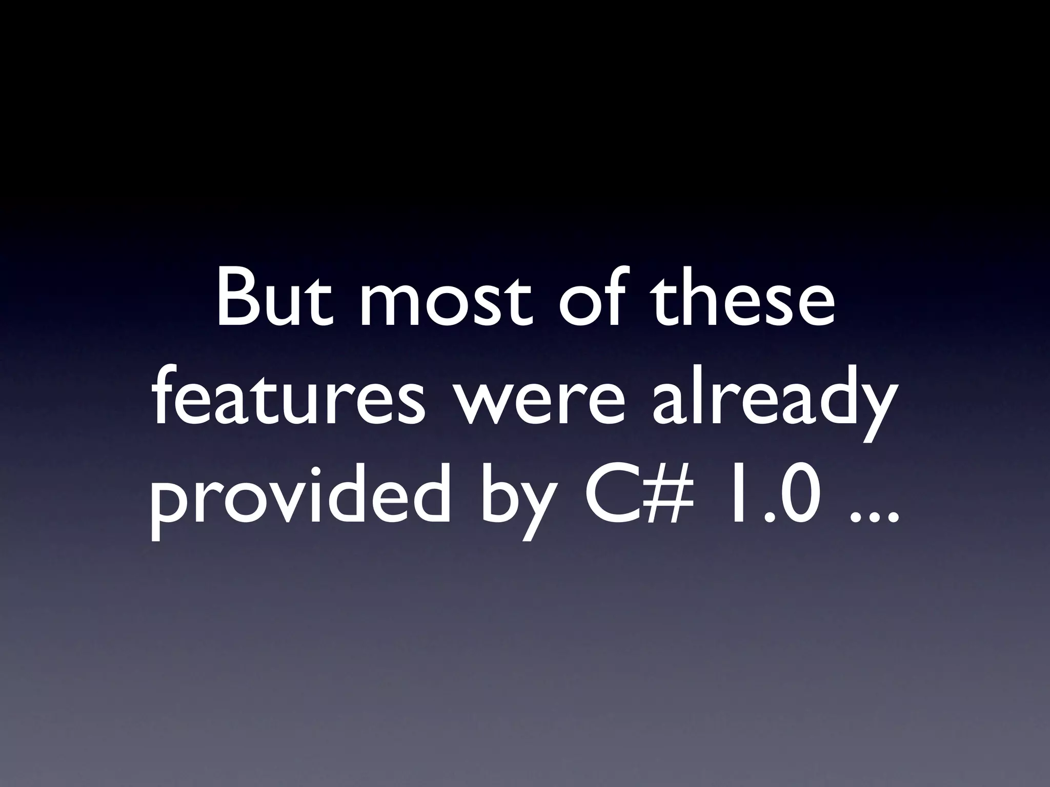 But most of these
features were already
provided by C# 1.0 ...
 