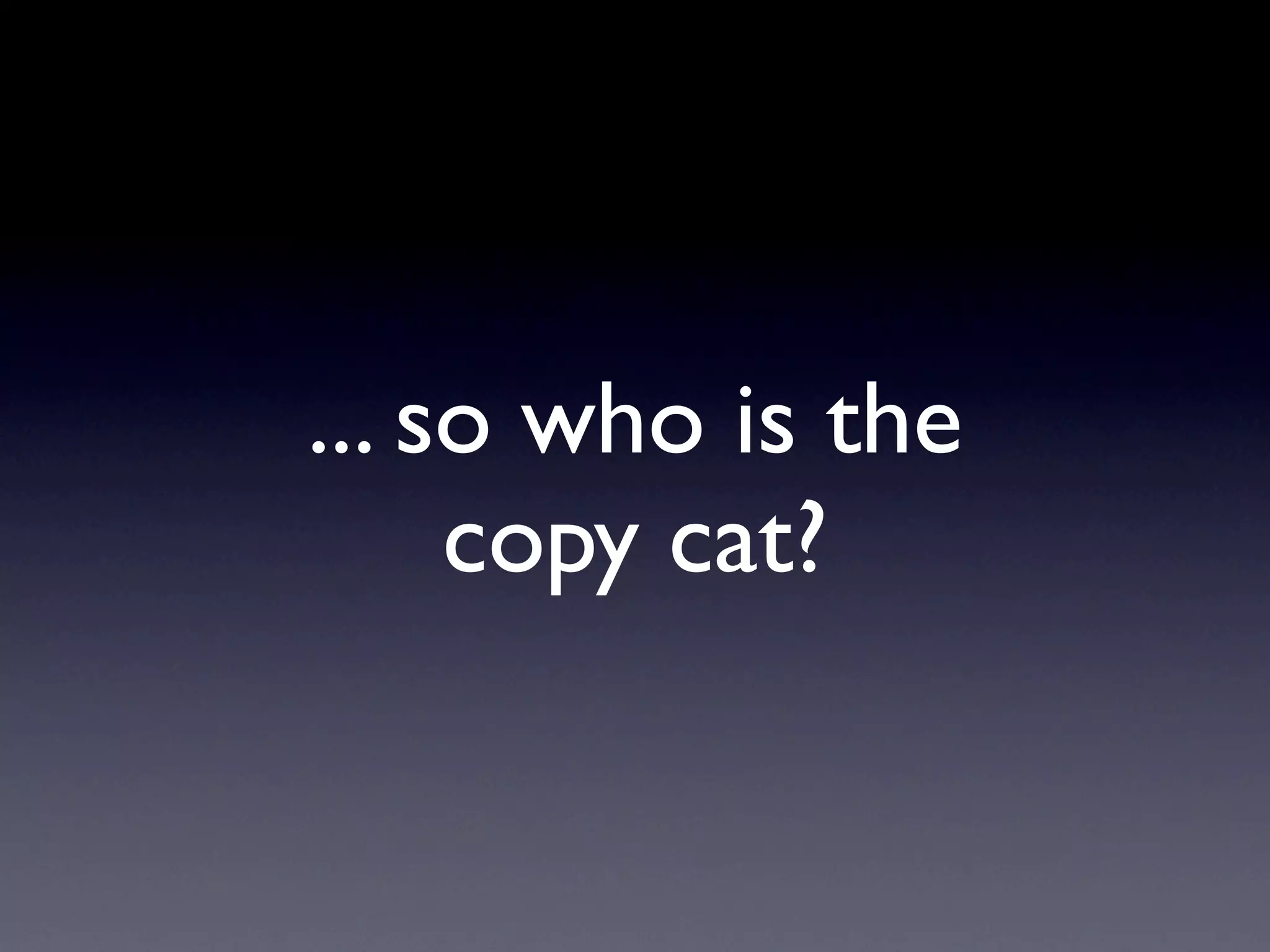 ... so who is the
     copy cat?
 