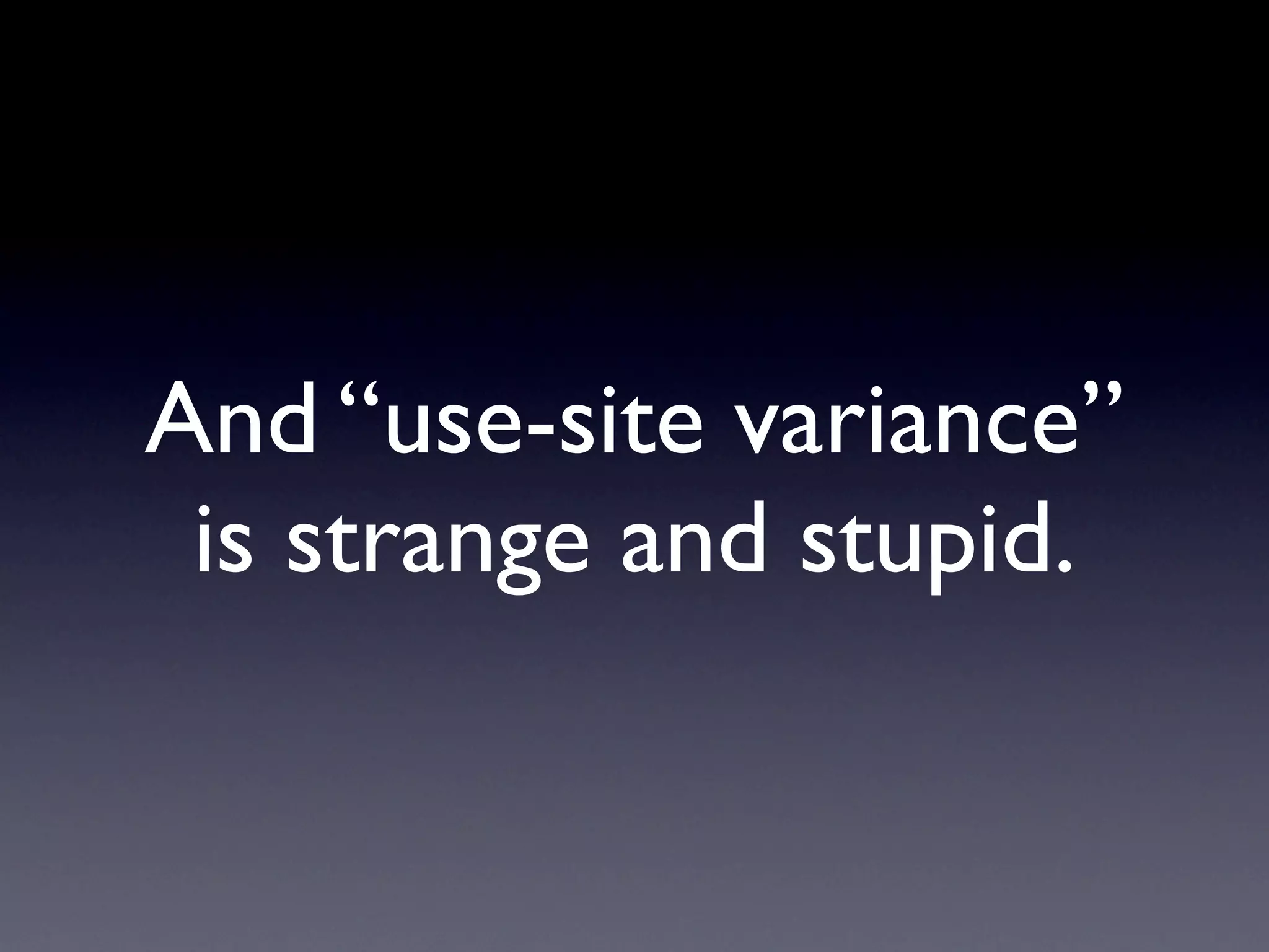 And “use-site variance”
 is strange and stupid.
 