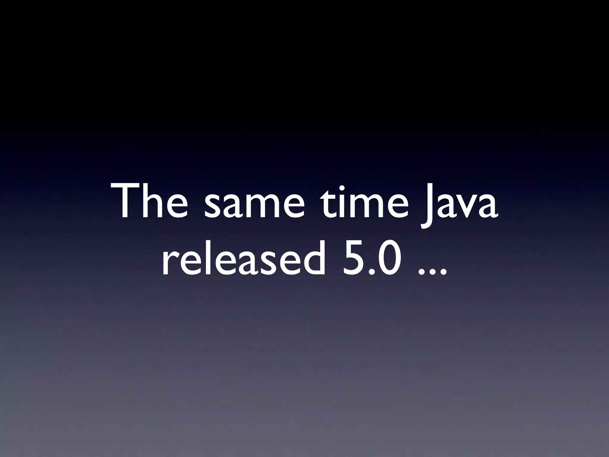 The same time Java
  released 5.0 ...
 