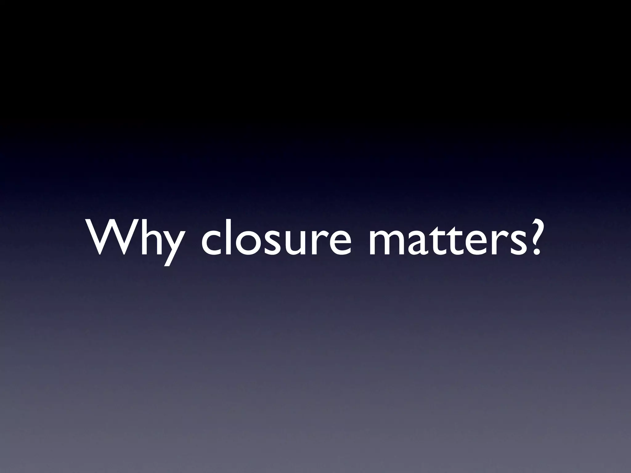 Why closure matters?
 