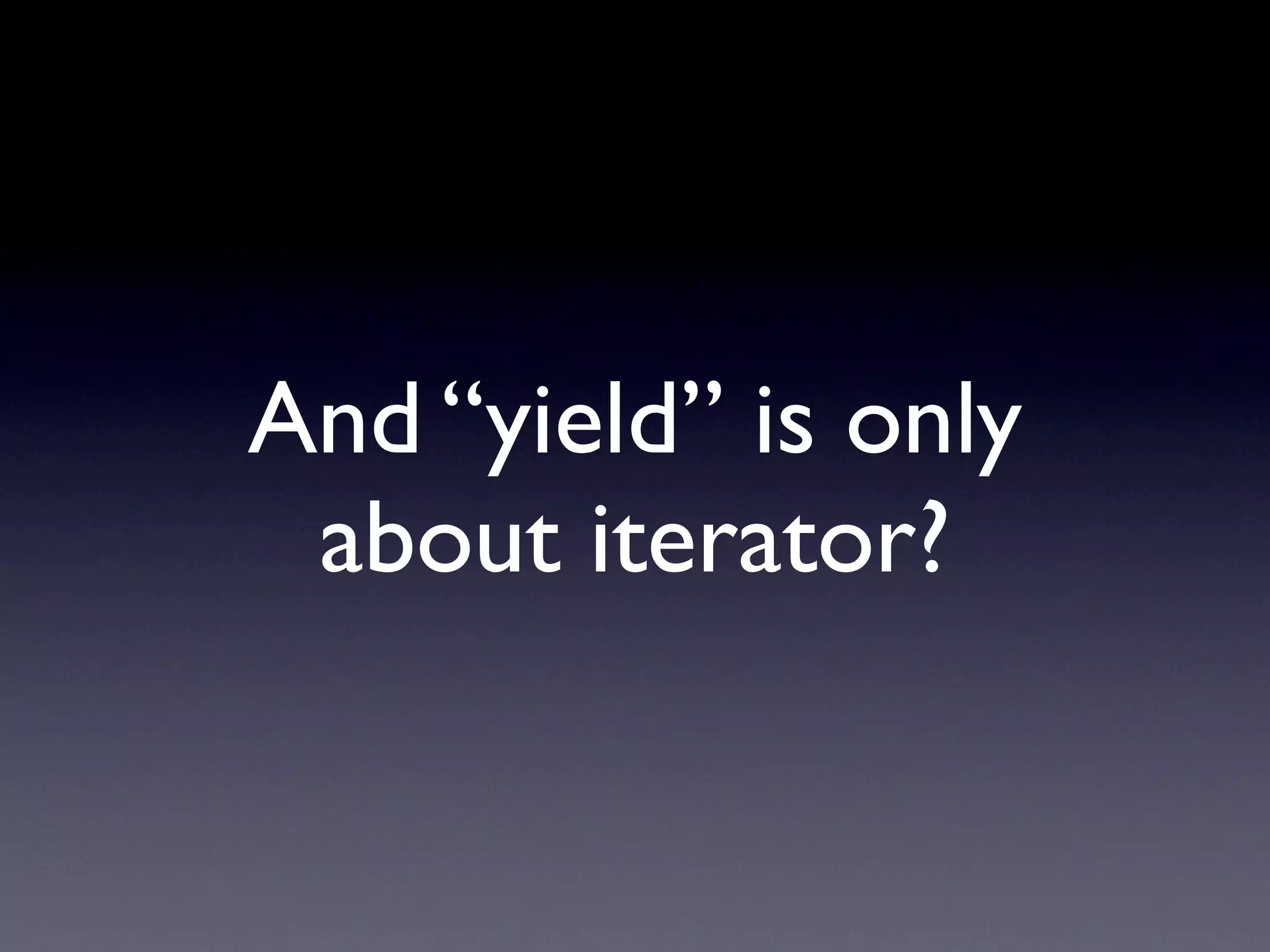And “yield” is only
 about iterator?
 