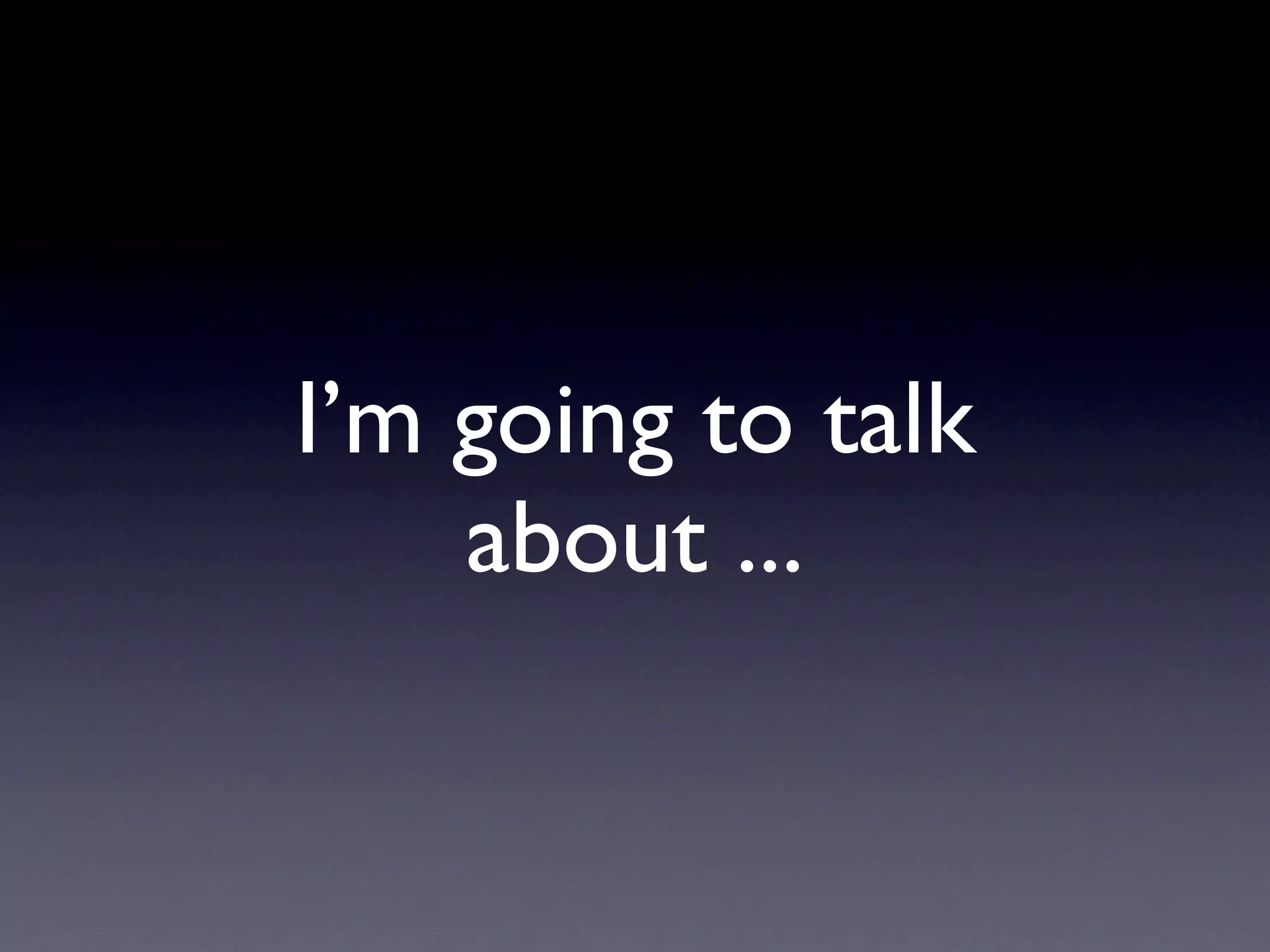 I’m going to talk
    about ...
 