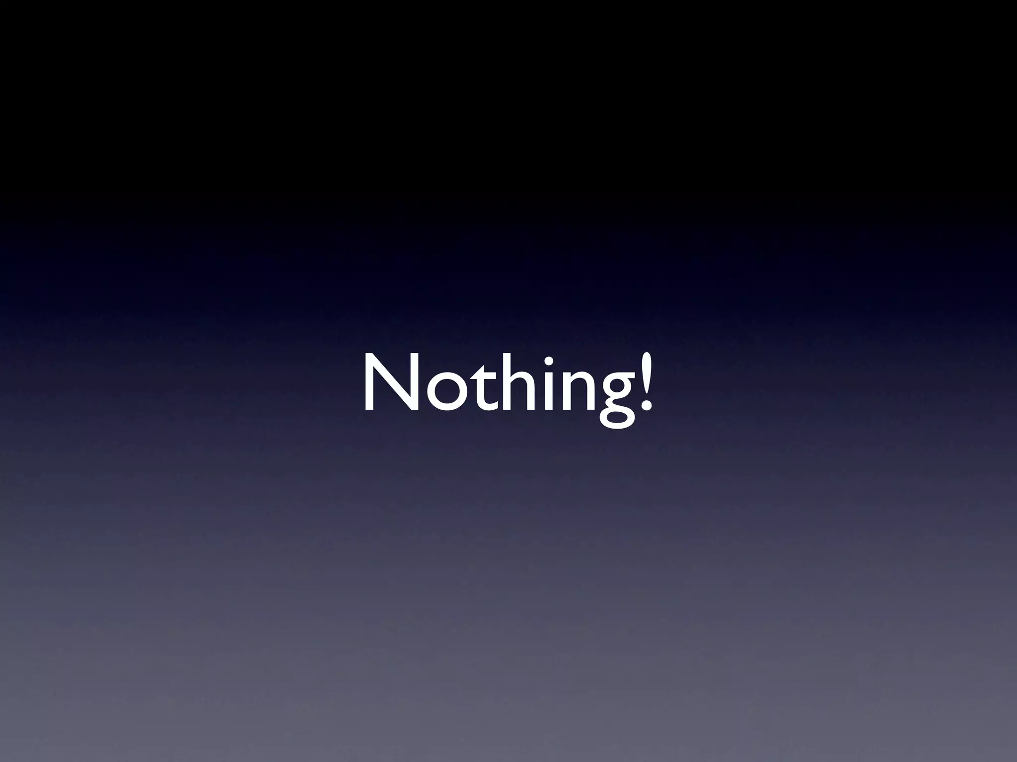 Nothing!
 
