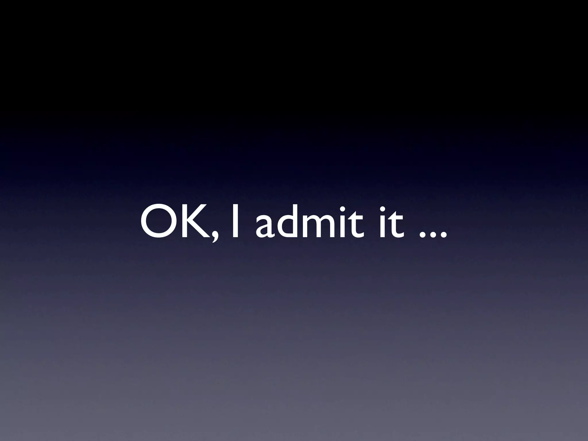 OK, I admit it ...
 