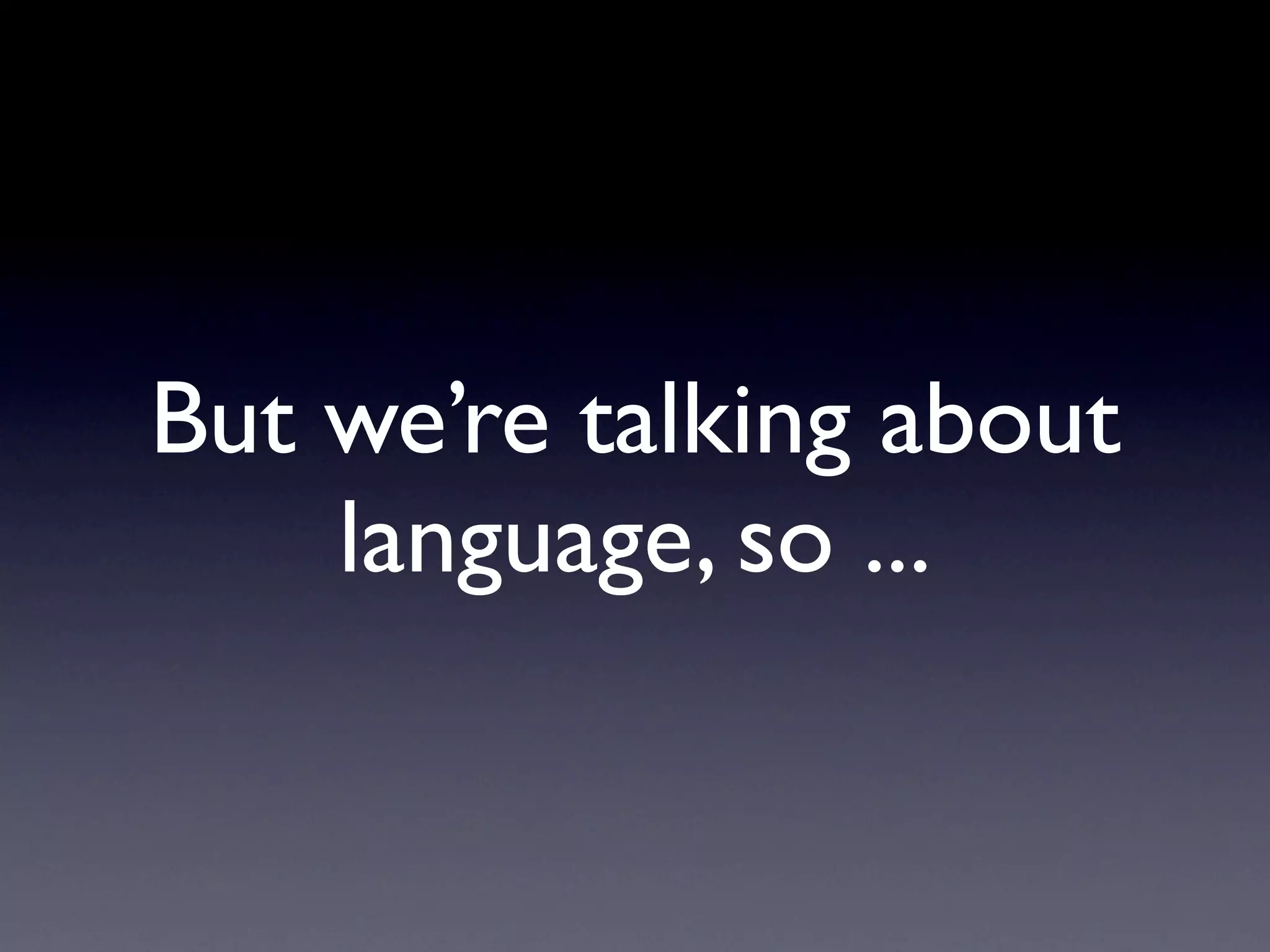 But we’re talking about
    language, so ...
 