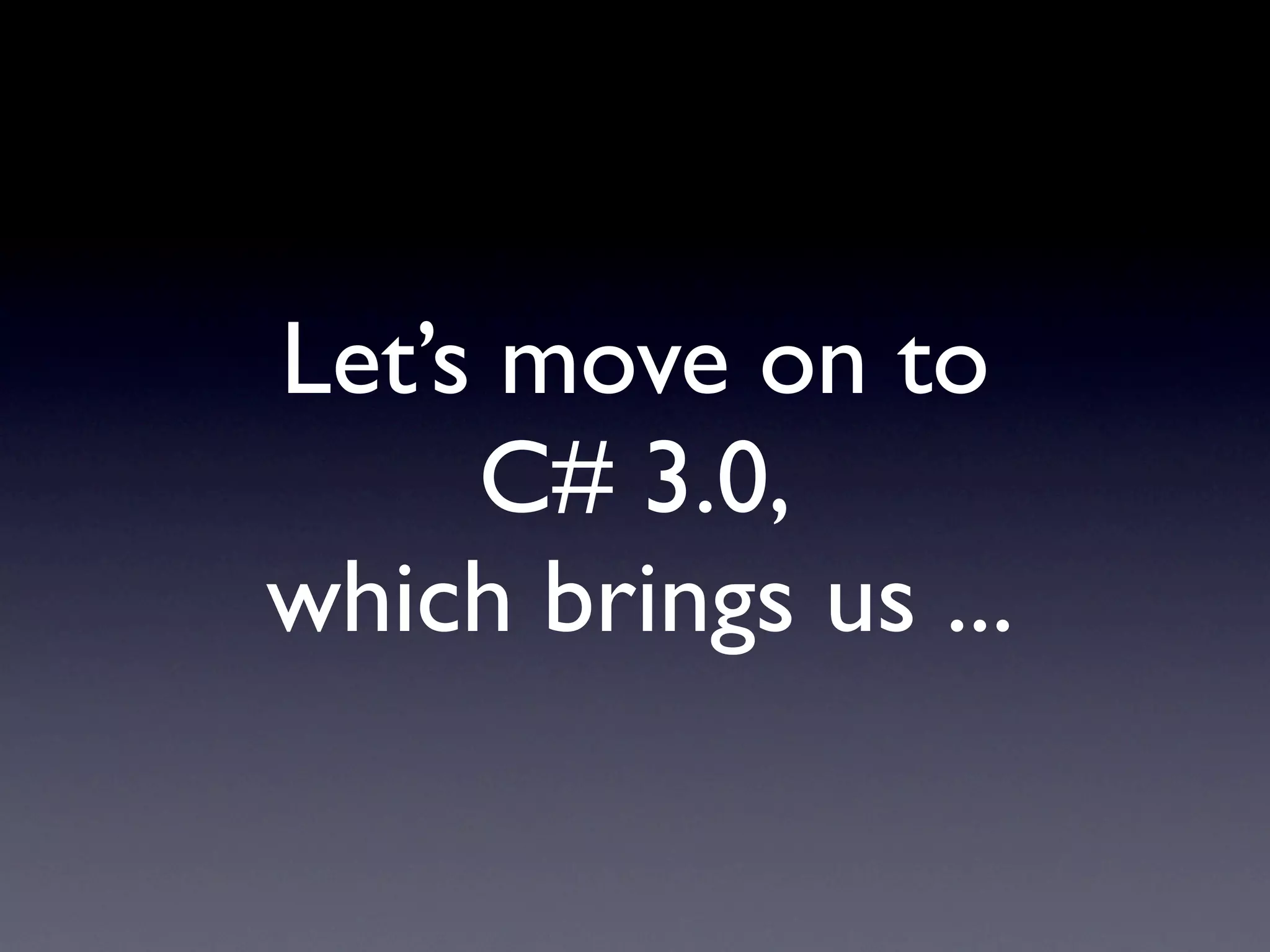Let’s move on to
     C# 3.0,
which brings us ...
 