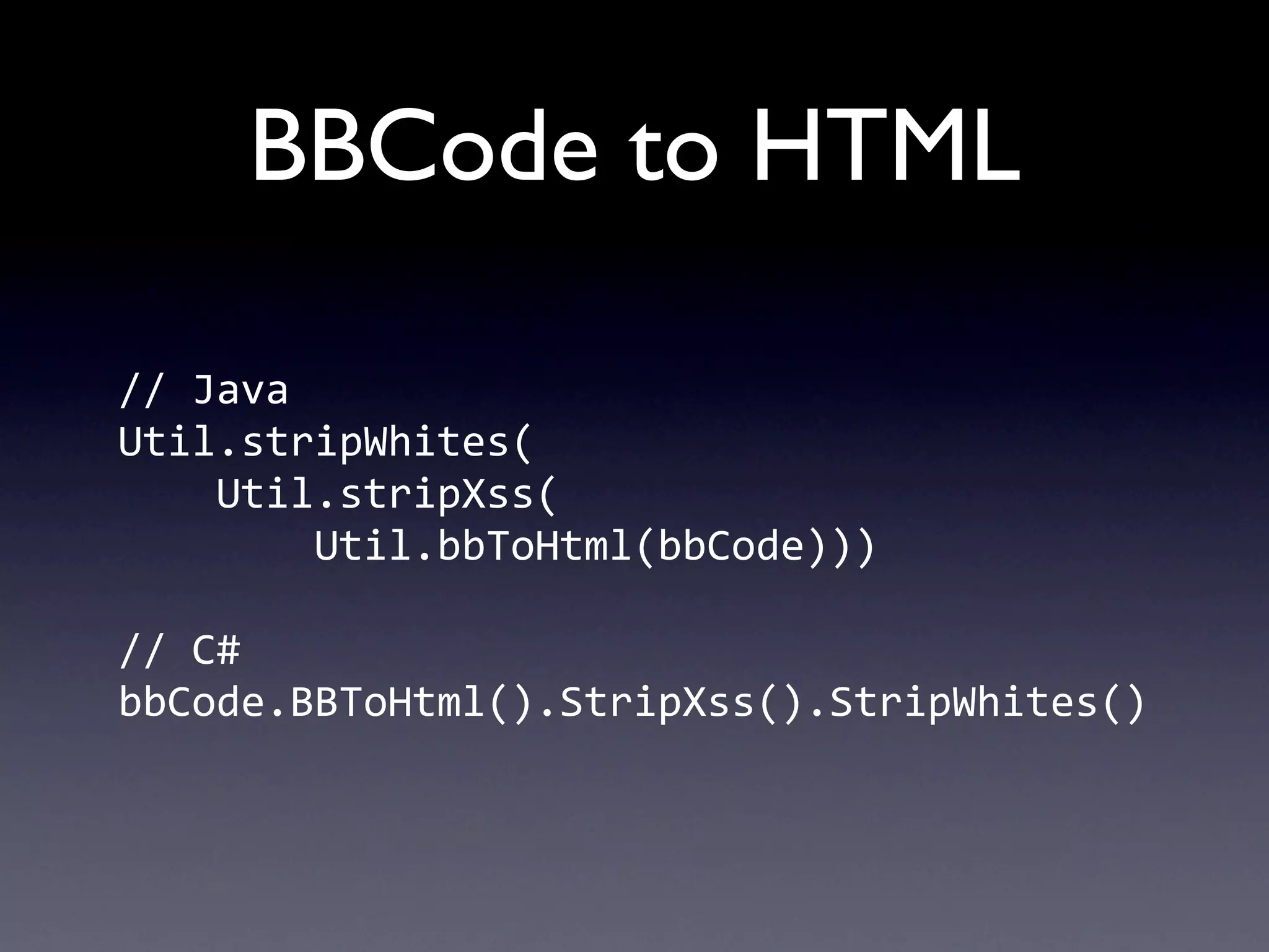 BBCode to HTML

//	
  Java
Util.stripWhites(
	
  	
  	
  	
  Util.stripXss(
	
  	
  	
  	
  	
  	
  	
  	
  Util.bbToHtml(bbCode)))

//	
  C#
bbCode.BBToHtml().StripXss().StripWhites()
 