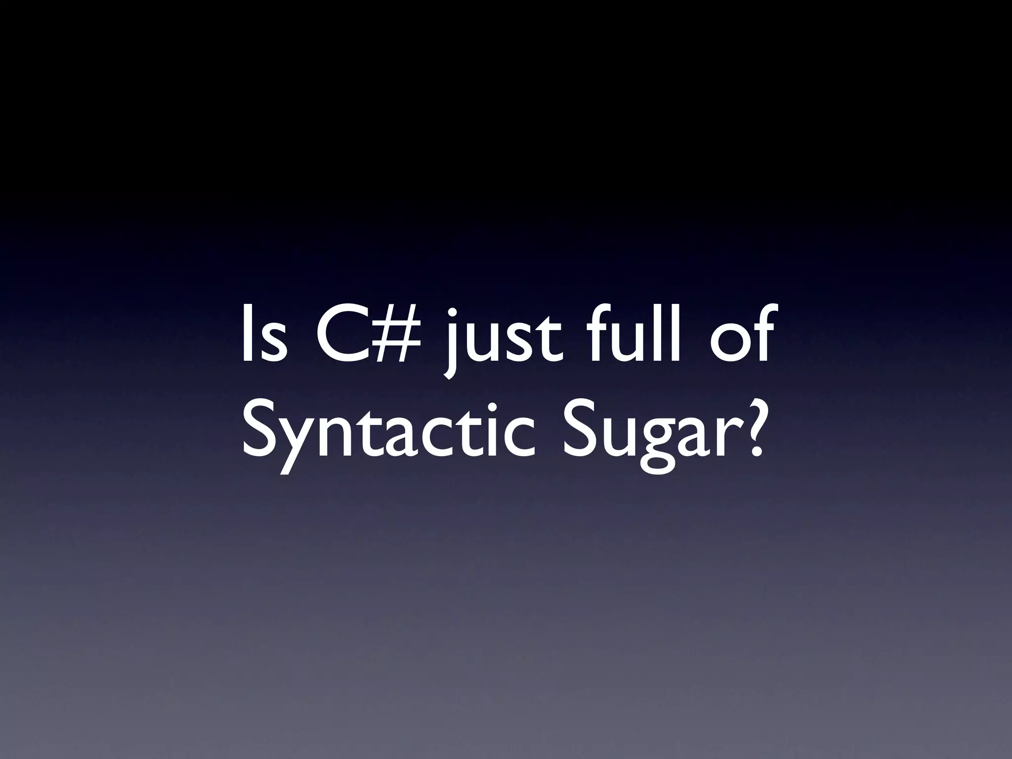Is C# just full of
Syntactic Sugar?
 