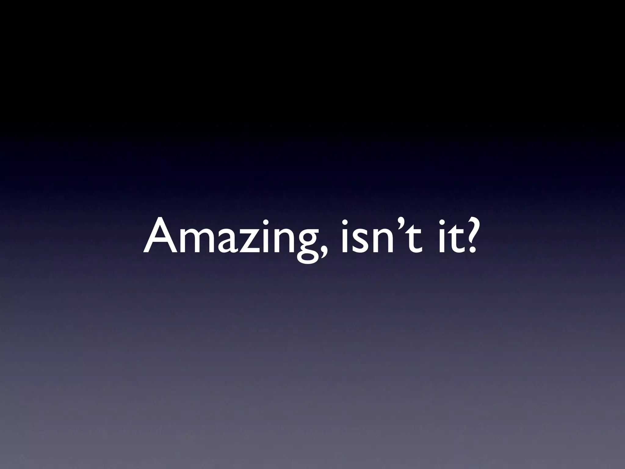 Amazing, isn’t it?
 