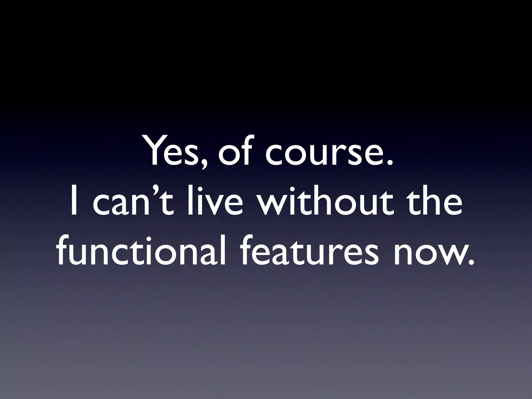 Yes, of course.
 I can’t live without the
functional features now.
 