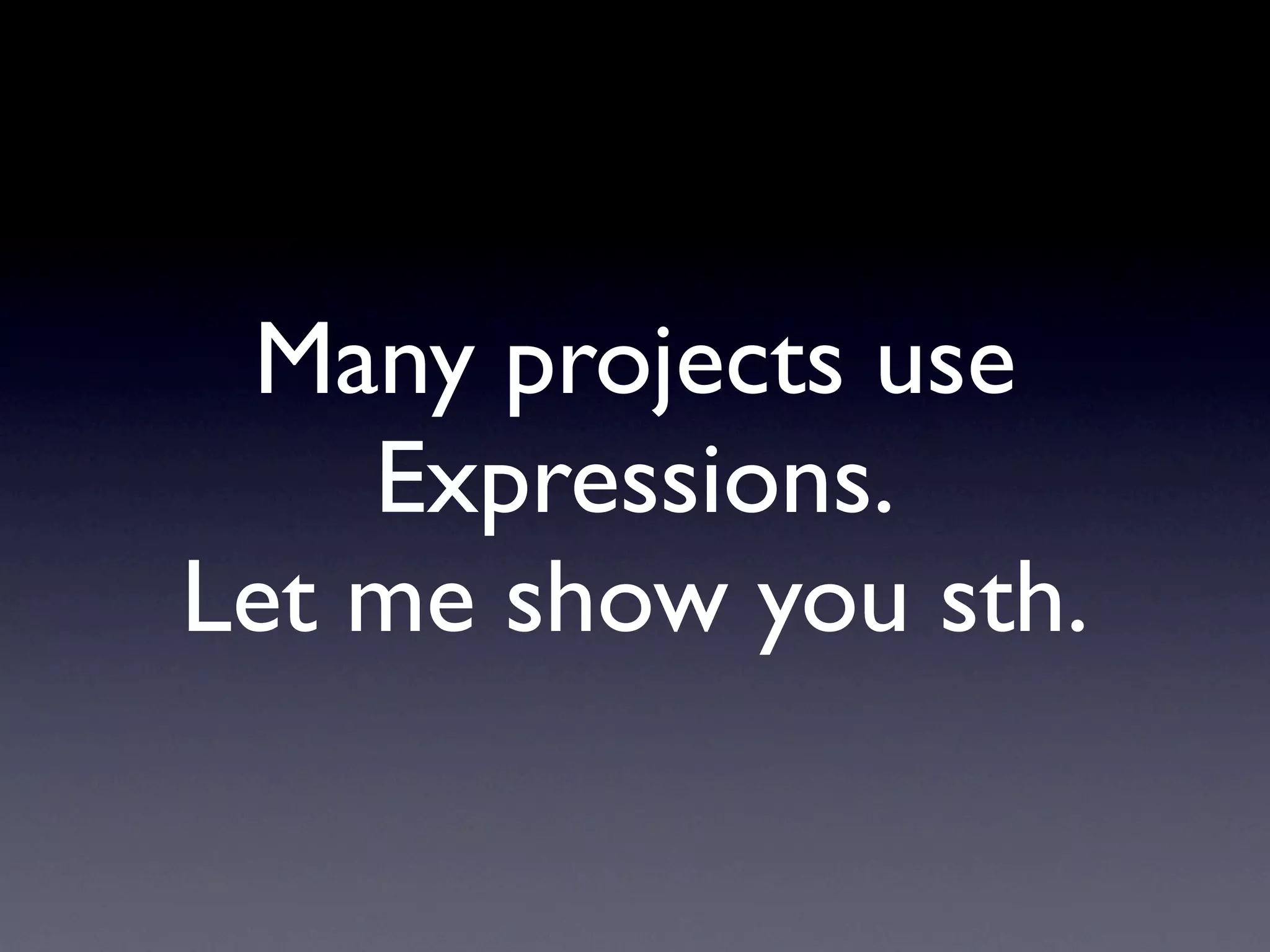 Many projects use
    Expressions.
Let me show you sth.
 
