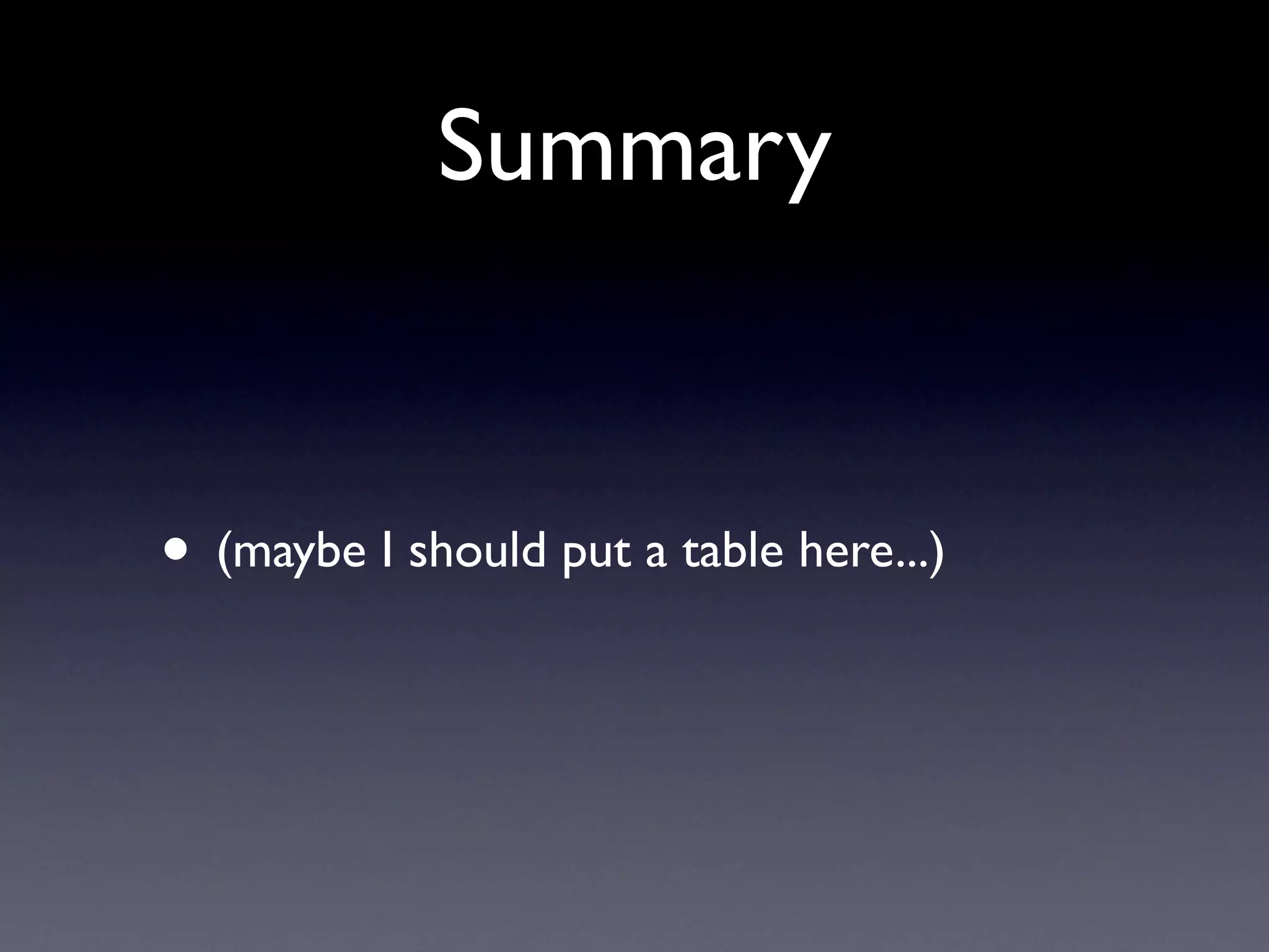 Summary


• (maybe I should put a table here...)
 