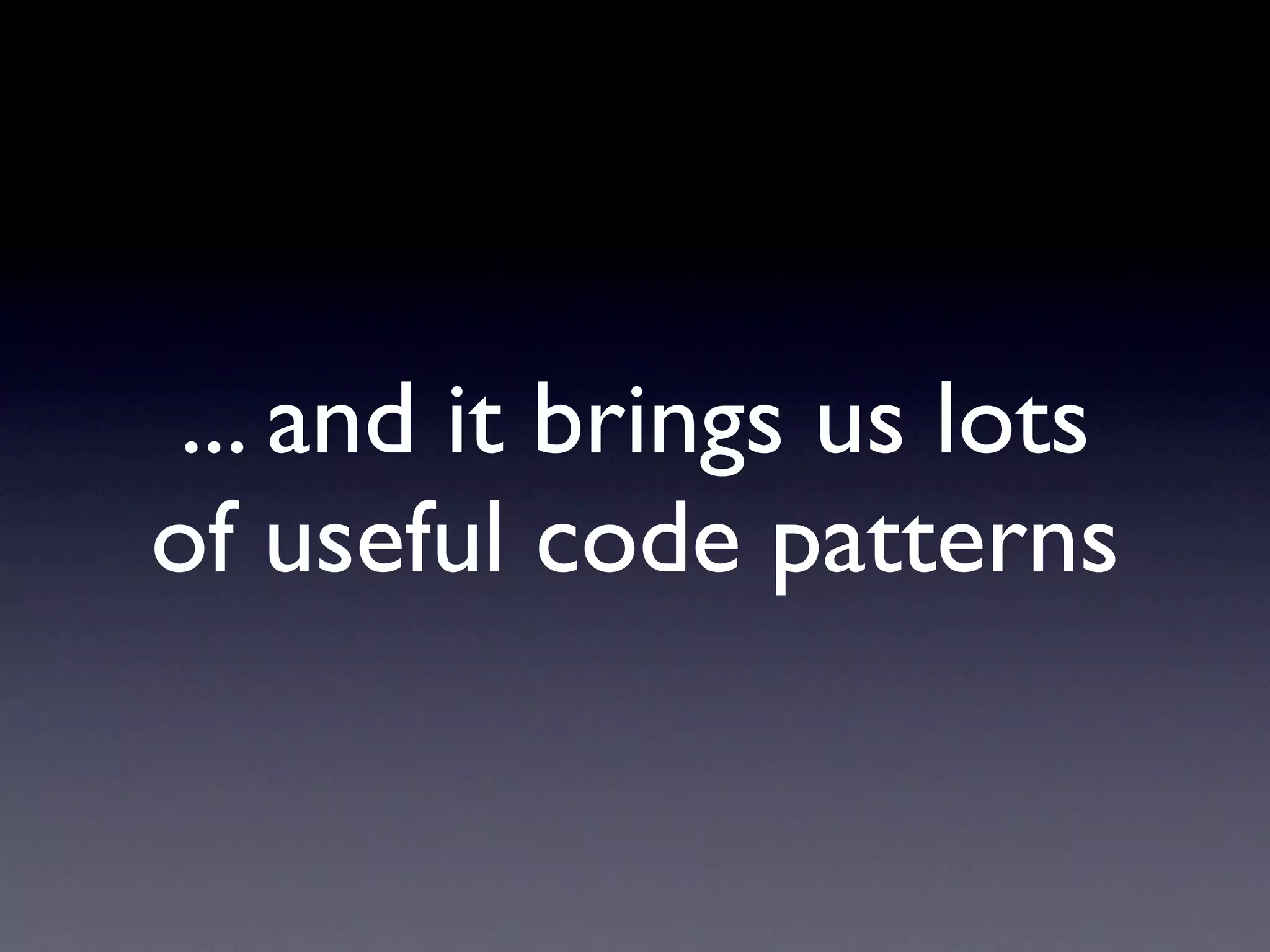 ... and it brings us lots
of useful code patterns
 